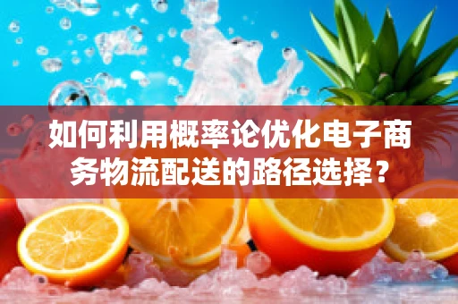 如何利用概率论优化电子商务物流配送的路径选择？