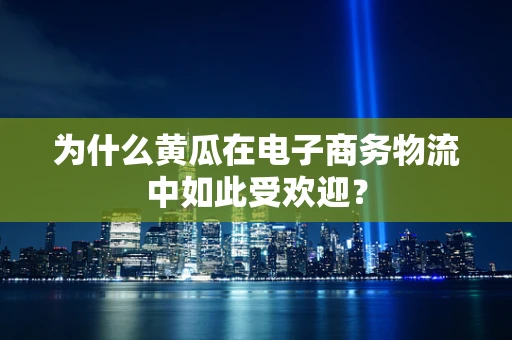 为什么黄瓜在电子商务物流中如此受欢迎？