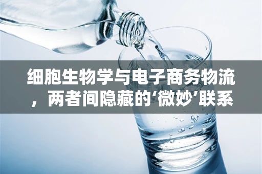 细胞生物学与电子商务物流，两者间隐藏的‘微妙’联系