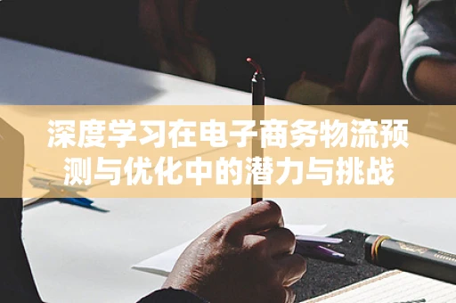 深度学习在电子商务物流预测与优化中的潜力与挑战