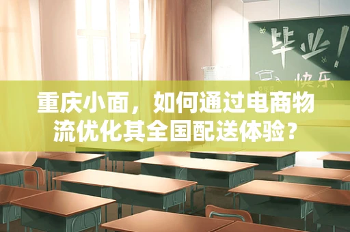 重庆小面，如何通过电商物流优化其全国配送体验？