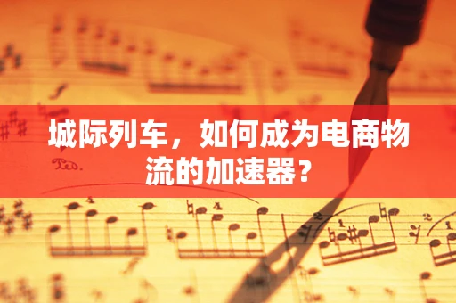 城际列车，如何成为电商物流的加速器？