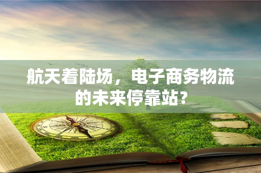 航天着陆场，电子商务物流的未来停靠站？