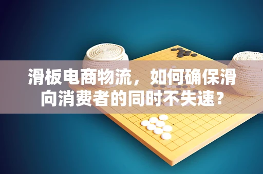 滑板电商物流，如何确保滑向消费者的同时不失速？