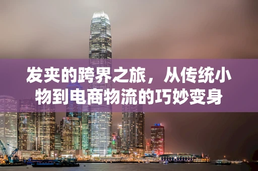 发夹的跨界之旅，从传统小物到电商物流的巧妙变身