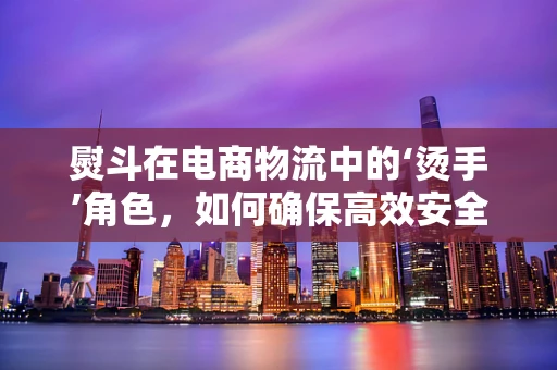 熨斗在电商物流中的‘烫手’角色，如何确保高效安全送达？