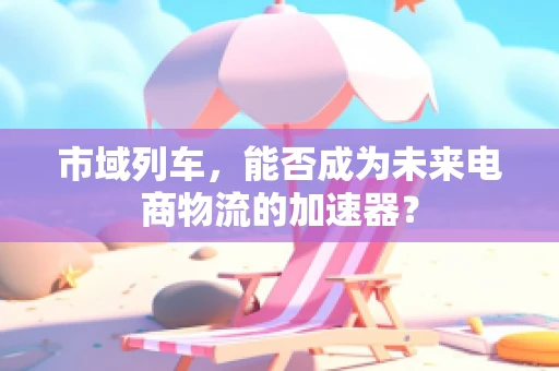市域列车，能否成为未来电商物流的加速器？