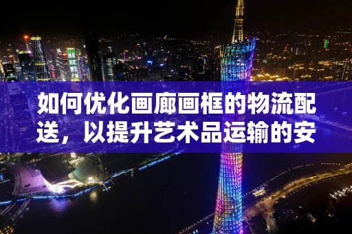 如何优化画廊画框的物流配送，以提升艺术品运输的安保与效率？