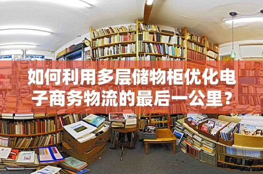 如何利用多层储物柜优化电子商务物流的最后一公里？