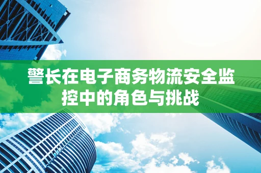 警长在电子商务物流安全监控中的角色与挑战