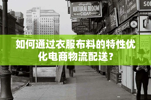 如何通过衣服布料的特性优化电商物流配送？