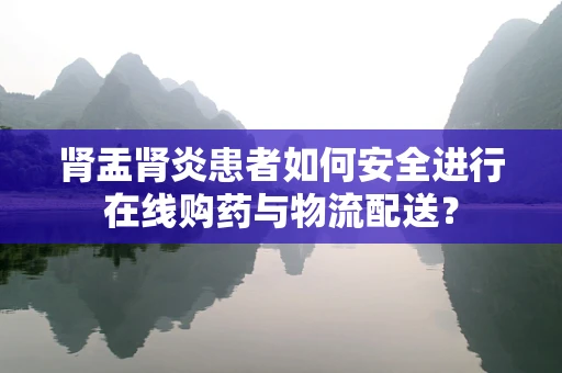 肾盂肾炎患者如何安全进行在线购药与物流配送？
