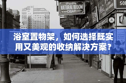 浴室置物架，如何选择既实用又美观的收纳解决方案？