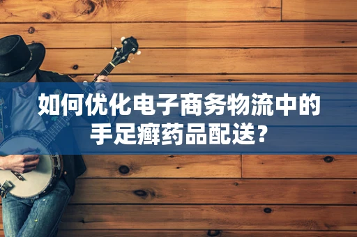 如何优化电子商务物流中的手足癣药品配送？