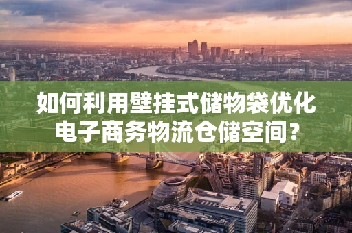 如何利用壁挂式储物袋优化电子商务物流仓储空间？