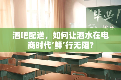 酒吧配送，如何让酒水在电商时代‘鲜’行无阻？
