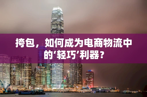 挎包，如何成为电商物流中的‘轻巧’利器？