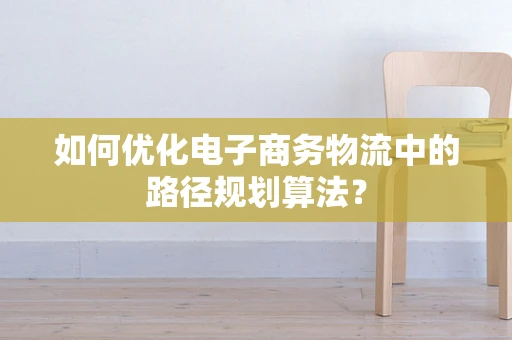 如何优化电子商务物流中的路径规划算法？