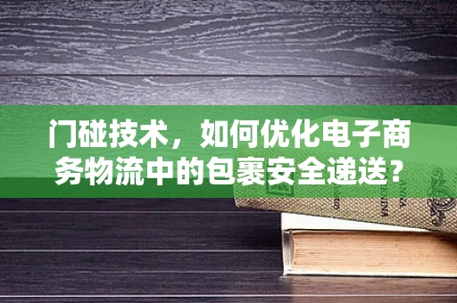 门碰技术，如何优化电子商务物流中的包裹安全递送？