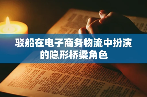驳船在电子商务物流中扮演的隐形桥梁角色