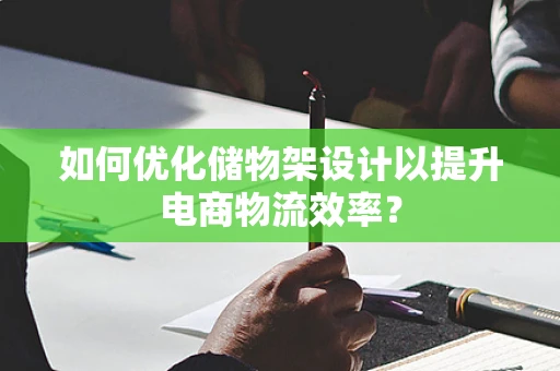 如何优化储物架设计以提升电商物流效率？