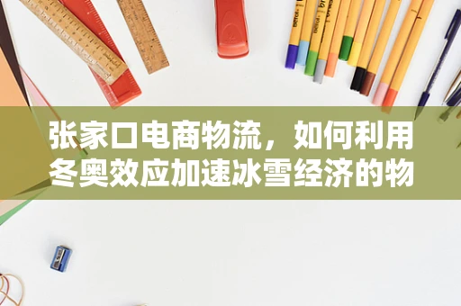张家口电商物流，如何利用冬奥效应加速冰雪经济的物流配送？