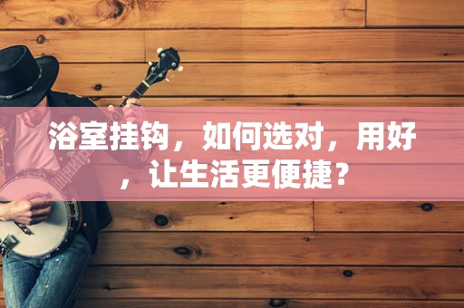 浴室挂钩，如何选对，用好，让生活更便捷？