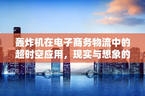 轰炸机在电子商务物流中的超时空应用，现实与想象的碰撞