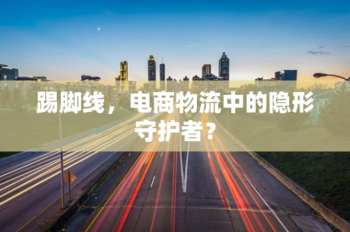 踢脚线，电商物流中的隐形守护者？
