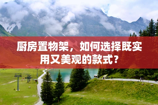 厨房置物架，如何选择既实用又美观的款式？