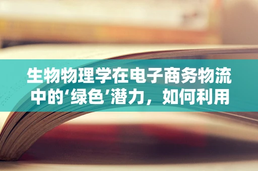 生物物理学在电子商务物流中的‘绿色’潜力，如何利用生物降解材料减少包装污染？