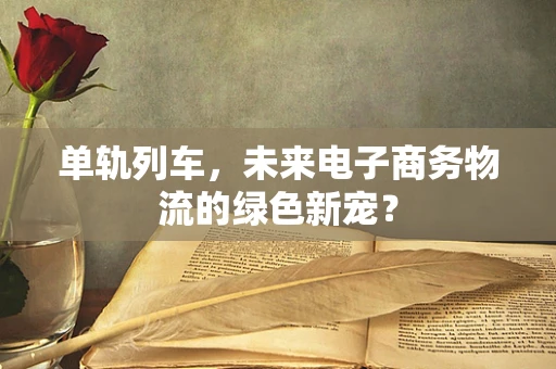 单轨列车，未来电子商务物流的绿色新宠？