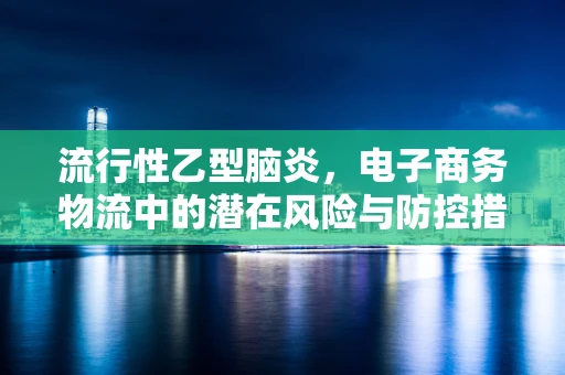 流行性乙型脑炎，电子商务物流中的潜在风险与防控措施