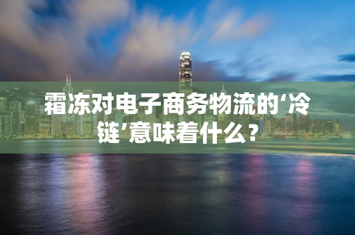 霜冻对电子商务物流的‘冷链’意味着什么？