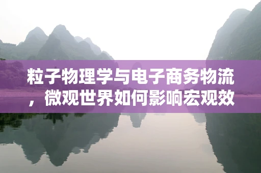 粒子物理学与电子商务物流，微观世界如何影响宏观效率？