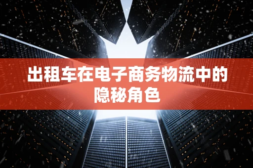 出租车在电子商务物流中的隐秘角色