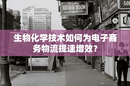 生物化学技术如何为电子商务物流提速增效？