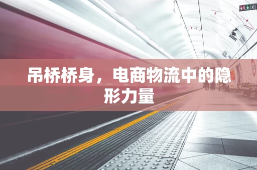 吊桥桥身，电商物流中的隐形力量