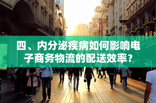 四、内分泌疾病如何影响电子商务物流的配送效率？