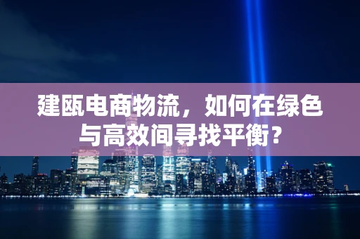 建瓯电商物流，如何在绿色与高效间寻找平衡？