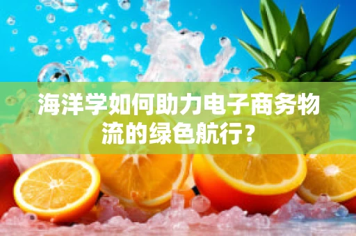 海洋学如何助力电子商务物流的绿色航行？