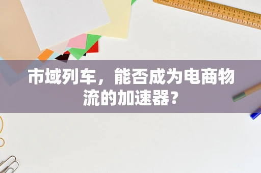市域列车，能否成为电商物流的加速器？