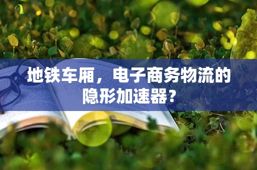 地铁车厢，电子商务物流的隐形加速器？