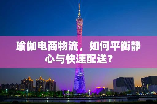 瑜伽电商物流，如何平衡静心与快速配送？