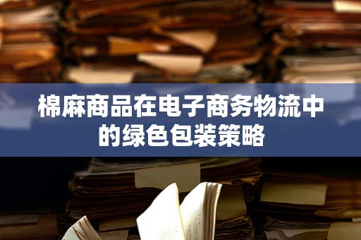 棉麻商品在电子商务物流中的绿色包装策略