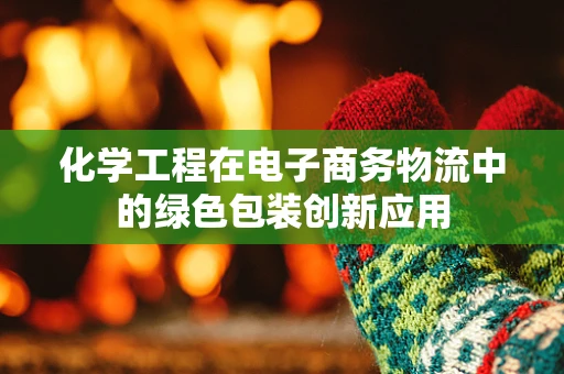 化学工程在电子商务物流中的绿色包装创新应用