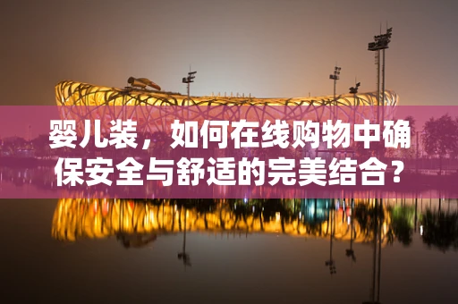 婴儿装，如何在线购物中确保安全与舒适的完美结合？