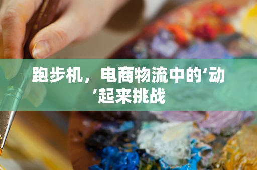 跑步机，电商物流中的‘动’起来挑战