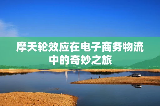 摩天轮效应在电子商务物流中的奇妙之旅
