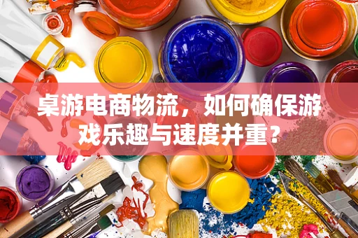 桌游电商物流，如何确保游戏乐趣与速度并重？